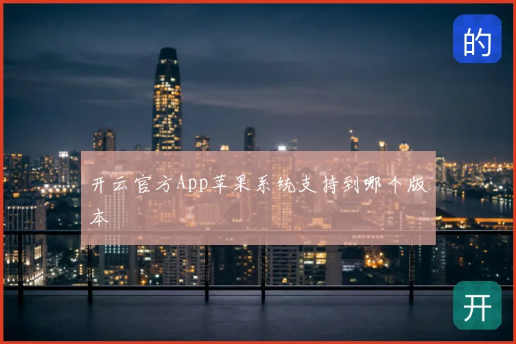 开云官方App苹果系统支持到哪个版本