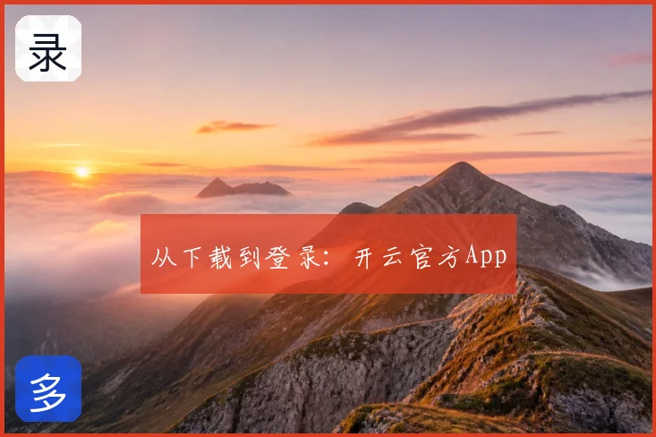 从下载到登录：开云官方App